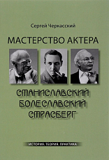 Мастерство актера: Станиславский-Болеславский-Страсберг: История.  Теория.  Практика