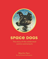 Space Dogs: The Story of the Celebrated Canine Cosmonauts by Martin Parr
