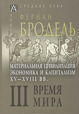 Бродель,  в 3-х тт.  Т.  3.  Материальная цивилизация,  экономика и капитализм,  XV-XVIII вв.  Время мира