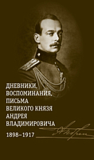 Дневники,  воспоминания,  письма великого князя Андрея Владимировича 1898-1917 (16+)