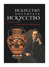 Искусство постигать искусство.  Сборник статей к 100-летию Н.  А.  Дмитриевой