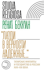 «Люди в верности надежные.  .  .  » Татарские муфтияты и государство в России (XVIII–XXI века)