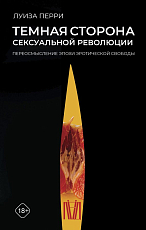 Темная сторона сексуальной революции.  Переосмысление эпохи эротической свободы