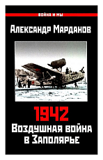 1942: Воздушная война в Заполярье.  Книга Первая (1 января - 30 июня)
