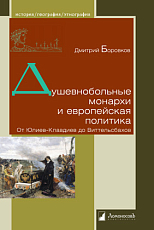 Душевнобольные монархи и европейская политика.  От Юлиев-Клавдиев до Виттельсбахов