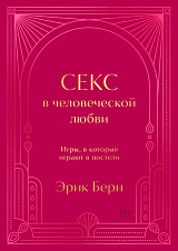 Секс в человеческой любви.  Игры,  в которые играют в постели.  Подарочное издание