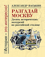 Разгадай Москву.  Десять исторических экскурсий по российской столице