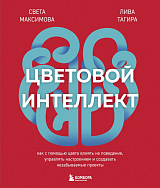 Цветовой интеллект.  Как с помощью цвета влиять на поведение,  управлять настроением и создавать незабываемые проекты