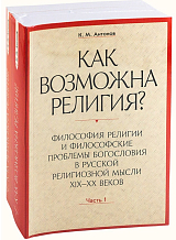 «Как возможна религия? ».  Философия религии и философские проблемы богословия в русской религиозной мысли XIX-XX веков: В 2 ч. 