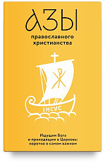 Азы православного христианства.  Ищущим Бога и приходящим в Церковь: коротко о самом важном
