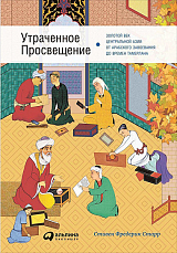 Утраченное Просвещение: золотой век Центральной Азии от арабского завоевания до времен Тамерлана
