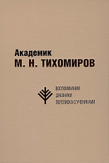 Академик М.  Н.  Тихомиров: Воспоминания.  Дневники.  Переписка с учениками