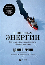 В поисках энергии: Ресурсные войны,  новые технологии и будущее энергетики