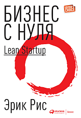 Бизнес с нуля: Метод Lean Startup для быстрого тестирования идей и выбора бизнес-модели