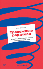 Тревожные родители : ответы на вопросы о жизни с ребенком от А до Я