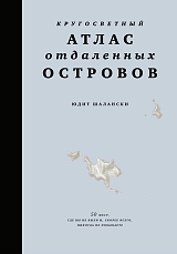 Кругосветный атлас отдаленных островов: 50 мест,  где вы не были и,  скорее всего,  никогда не побываете