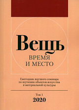 Вещь.  Время и место.  Ежегодник научного семинара по изучению объектов искусства.  Том 1.  2020