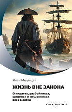 Жизнь вне закона.  О пиратах,  разбойниках,  шпионах и мошенниках всех мастей