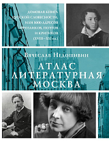 Атлас.  Литературная Москва.  Домовая книга русской словесности,  или 8000 адресов прозаиков,  поэтов и критиков (ХVIII-XXI вв.  )