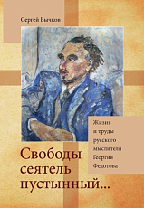 «Свободы сеятель пустынный.  .  .  » Жизнь и труды русского мыслителя Георгия Федотова