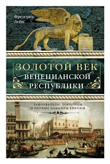Золотой век Венецианской республики.  Завоеватели,  торговцы и первые банкиры Европы