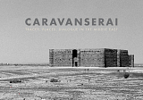 Caravanserai: Traces,  Places,  Dialogue in the Middle East