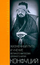 Конфуций.  Жизненный путь и учение великого философа Древнего Китая