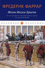 Жизнь Иисуса Христа.  От последнего пребывания в Перее до Воскресения