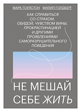 Не мешай себе жить.  Как справиться со страхом,  обидой,  чувством вины,  прокрастинацией и другими .  .  . 