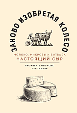 Заново изобретая колесо: молоко,  микробы и битва за настоящий сыр