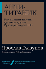 Анти-Титаник: Как выигрывать там,  где тонут другие.  Руководство для CEO