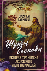 Шуты Господа.  История Франциска Ассизского и его товарищей