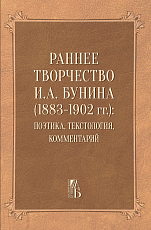 Раннее творчество И.  А.  Бунина (1883–1902 гг.  ): поэтика,  текстология,  комментарий