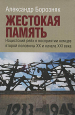 Жестокая память.  Нацистский рейх в восприятии немцев второй половины XX и начала XXI века