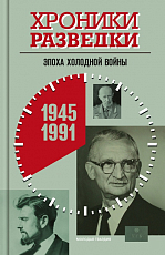 Хроники разведки.  Эпоха холодной войны 1945-1991